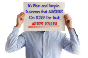 It’s Plain and Simple….. Businesses that ADVERTISE On 103.9 The Truck ACHIEVE RESULTS!!